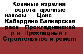 Кованые изделия ,ворота ,арочные навесы . › Цена ­ 20 000 - Кабардино-Балкарская респ., Прохладненский р-н, Прохладный г. Строительство и ремонт » Другое   . Кабардино-Балкарская респ.